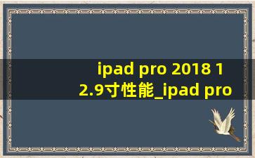 ipad pro 2018 12.9寸性能_ipad pro 2018 12.9寸多重